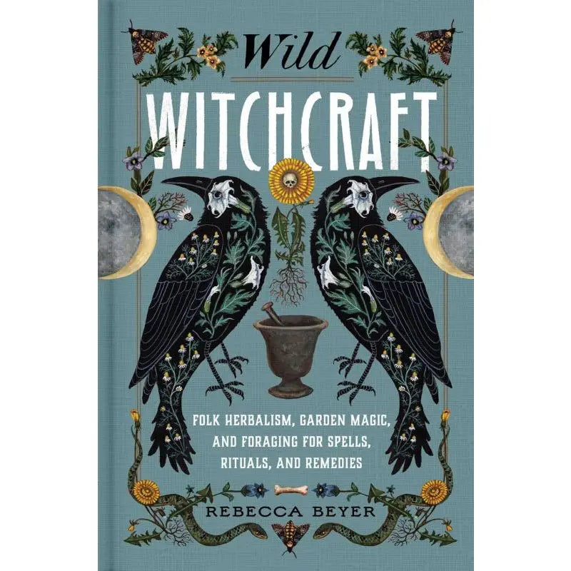 Wild Witchcraft: Folk Herbalism, Garden Magic, and Foraging