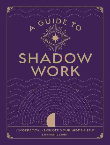 A Guide To Shadow Work: A Workbook To Explore Your