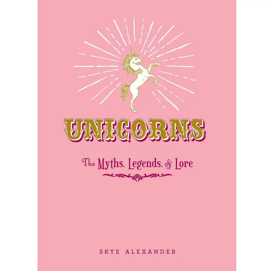 Unicorns: the Myths, Legends, & Lore