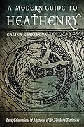 A Modern Guide to Heathenry: Lore, Celebrations, and Mysteries of the Northern Traditions