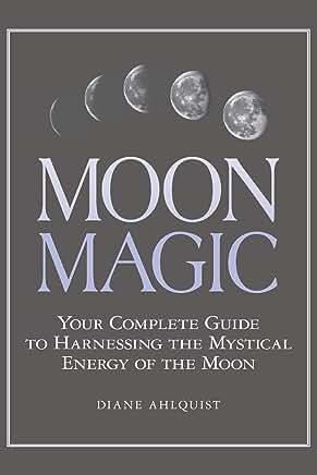 Moon Magic: Your Complete Guide to Harnessing the Mystical Energy of the Moon
