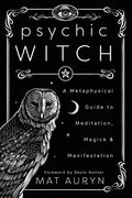 Psychic Witch: A Metaphysical Guide to Meditation, Magick & Manifestation – Mat Auryn