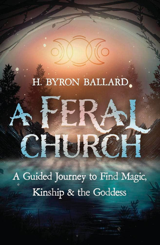 A Feral Church: A Guided Journey to Find Magic, Kinship & the Goddess – H. Byron Ballard