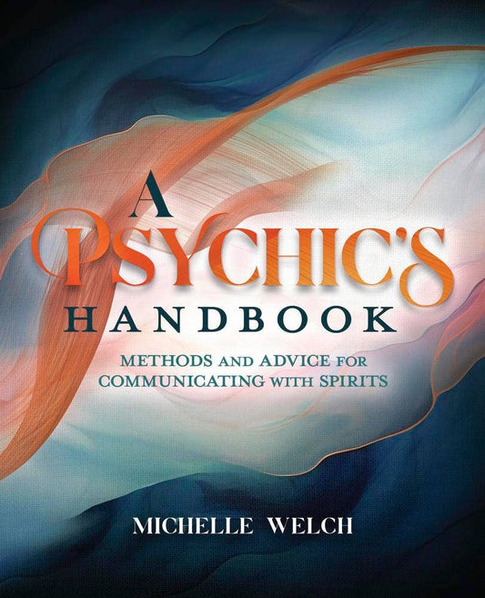 A Psychic's Handbook: Methods & Advice for Communicating with Spirits – Michelle Welch