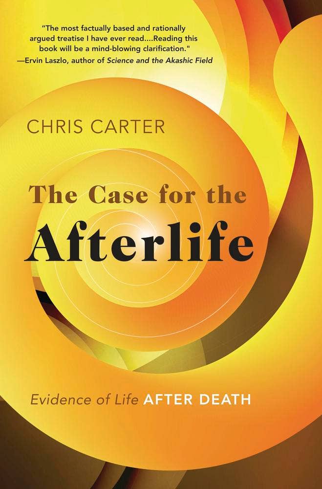 The Case for the Afterlife: Evidence of Life After Death – Chris Carter