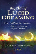 The Art of Lucid Dreaming: 60+ Practices to Wake Up in Your Dreams – Clare R. Johnson, PhD