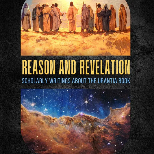 Reason & Revelation: Scholarly Essays About the Urantia Book